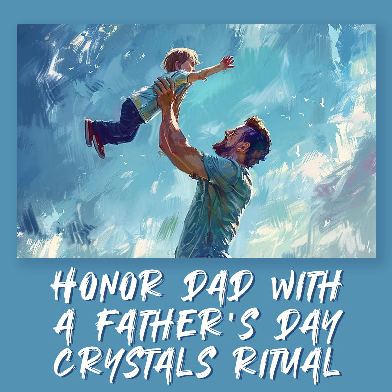Father's Day Crystals Ritual:Honoring Dad